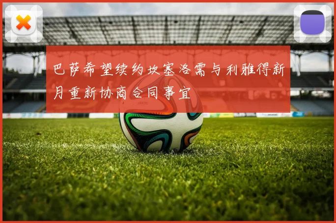 巴萨希望续约坎塞洛需与利雅得新月重新协商合同事宜