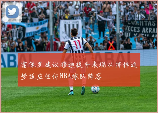 富保罗建议穆迪提升表现以挤掉追梦适应任何NBA球队阵容