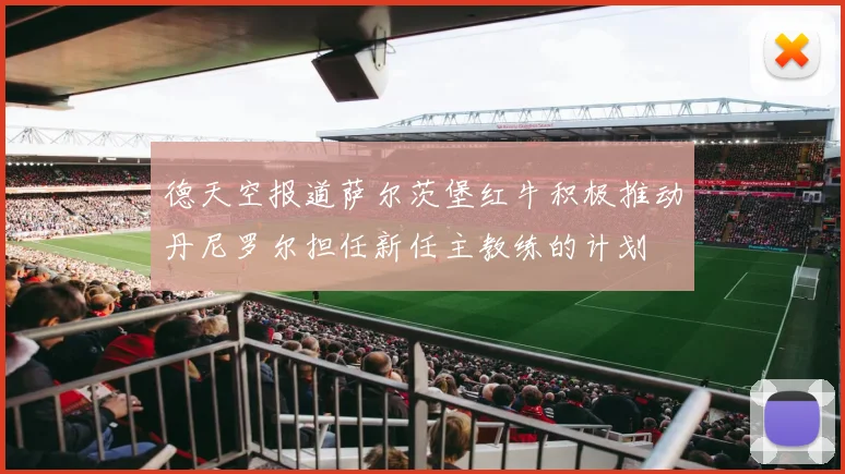 德天空报道萨尔茨堡红牛积极推动丹尼罗尔担任新任主教练的计划