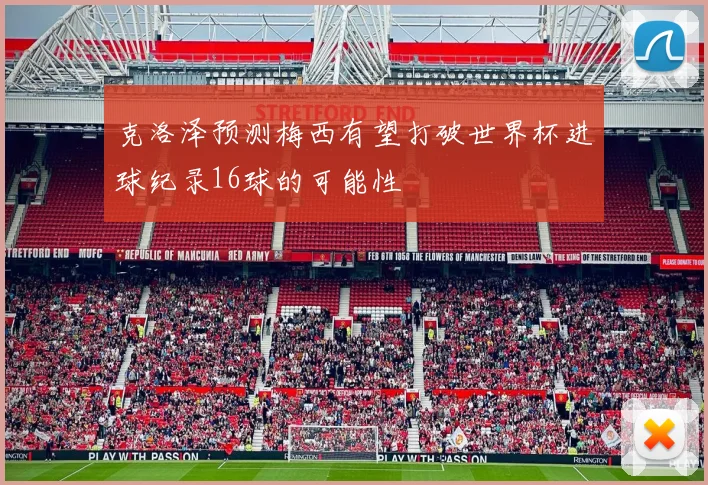 克洛泽预测梅西有望打破世界杯进球纪录16球的可能性