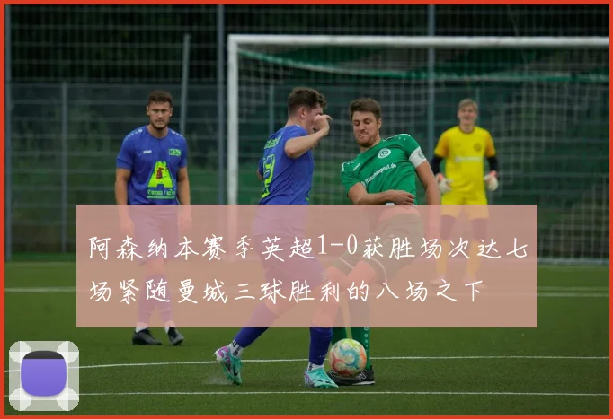 阿森纳本赛季英超1-0获胜场次达七场紧随曼城三球胜利的八场之下