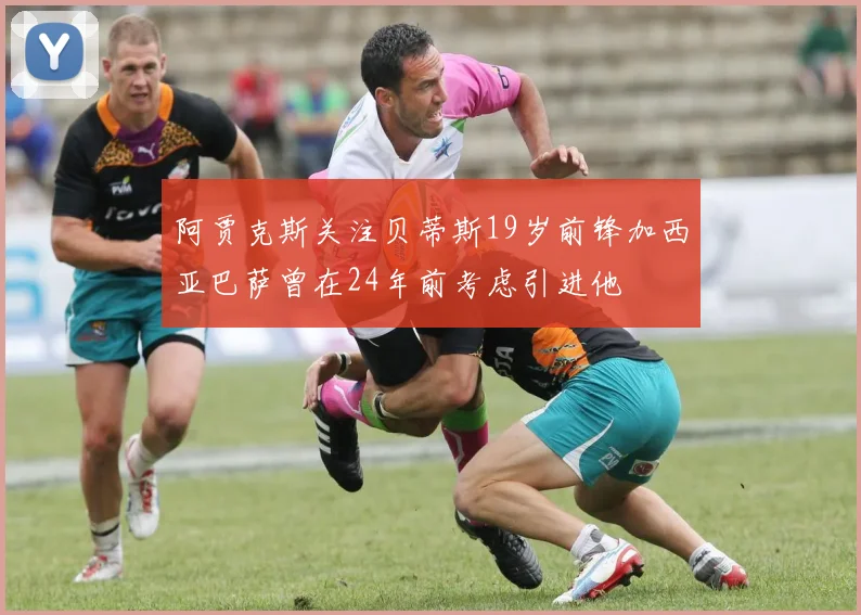 阿贾克斯关注贝蒂斯19岁前锋加西亚巴萨曾在24年前考虑引进他